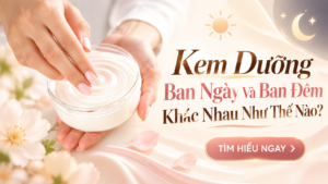 Kem Dưỡng Ban Ngày Và Ban Đêm Khác Nhau Như Thế Nào