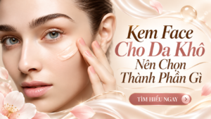 Kem Face Cho Da Khô Nên Chọn Thành Phần Gì