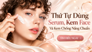 Thứ Tự Dùng Serum, Kem Face Và Kem Chống Nắng Chuẩn