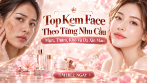 Top Kem Face Theo Từng Nhu Cầu