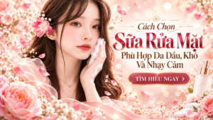 Cách Chọn Sữa Rửa Mặt Phù Hợp Da Dầu, Khô Và Nhạy Cảm